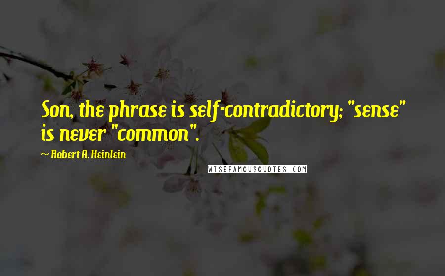 Robert A. Heinlein Quotes: Son, the phrase is self-contradictory; "sense" is never "common".