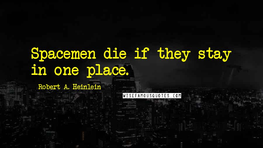 Robert A. Heinlein Quotes: Spacemen die if they stay in one place.