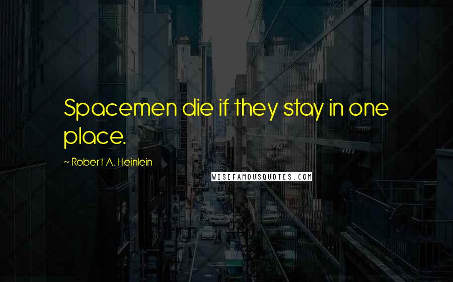 Robert A. Heinlein Quotes: Spacemen die if they stay in one place.