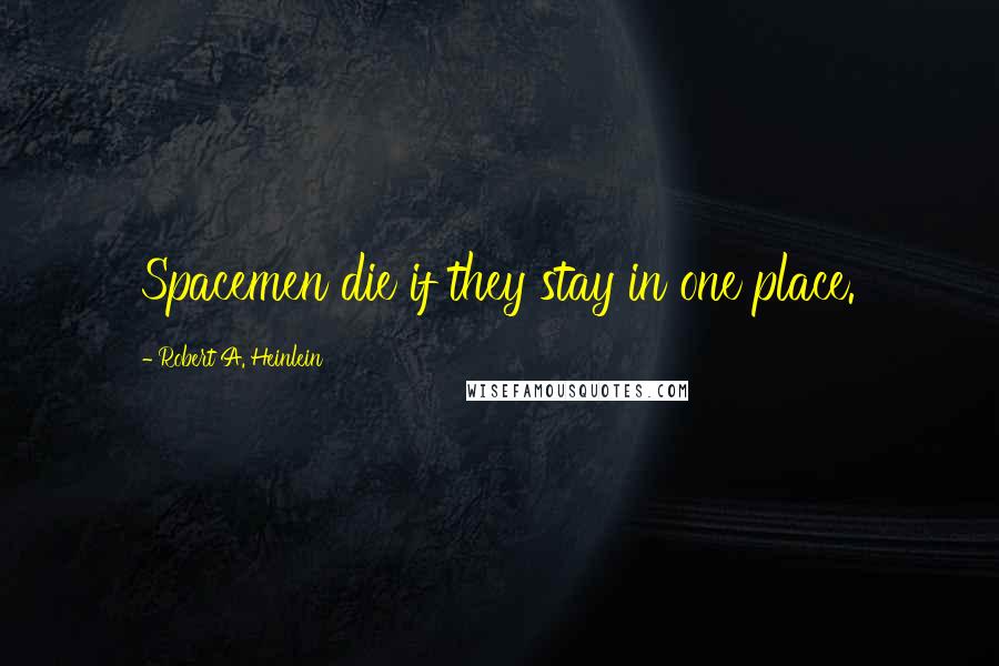 Robert A. Heinlein Quotes: Spacemen die if they stay in one place.