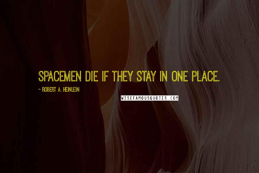 Robert A. Heinlein Quotes: Spacemen die if they stay in one place.