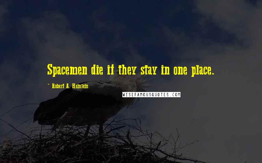 Robert A. Heinlein Quotes: Spacemen die if they stay in one place.