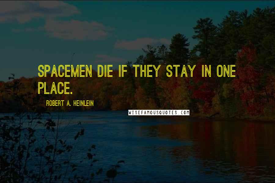 Robert A. Heinlein Quotes: Spacemen die if they stay in one place.