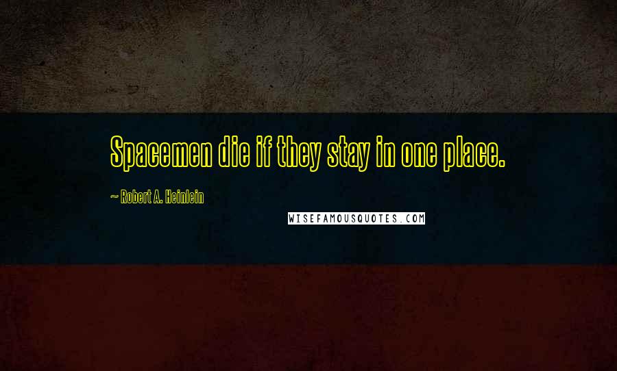 Robert A. Heinlein Quotes: Spacemen die if they stay in one place.