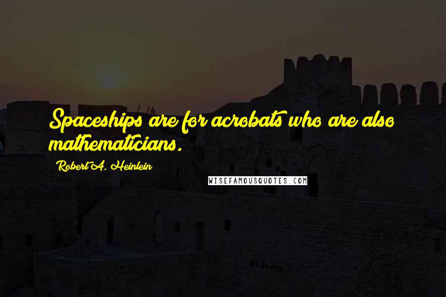 Robert A. Heinlein Quotes: Spaceships are for acrobats who are also mathematicians.