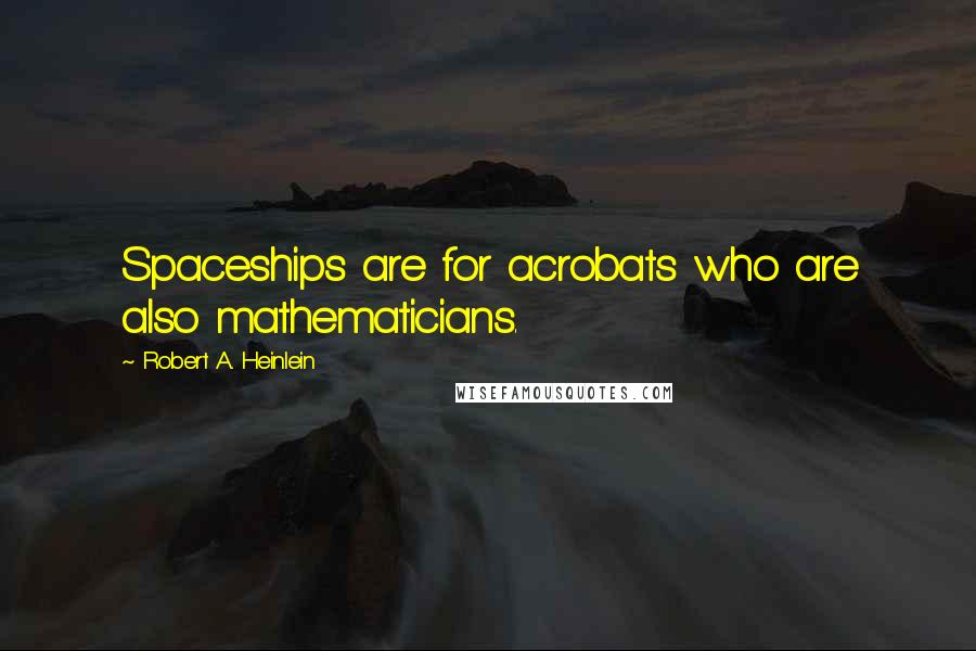 Robert A. Heinlein Quotes: Spaceships are for acrobats who are also mathematicians.