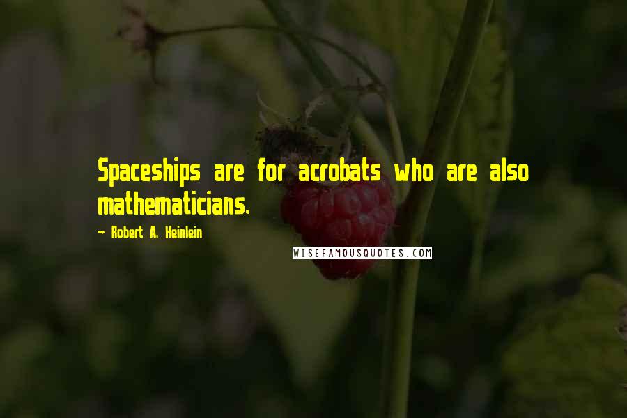 Robert A. Heinlein Quotes: Spaceships are for acrobats who are also mathematicians.