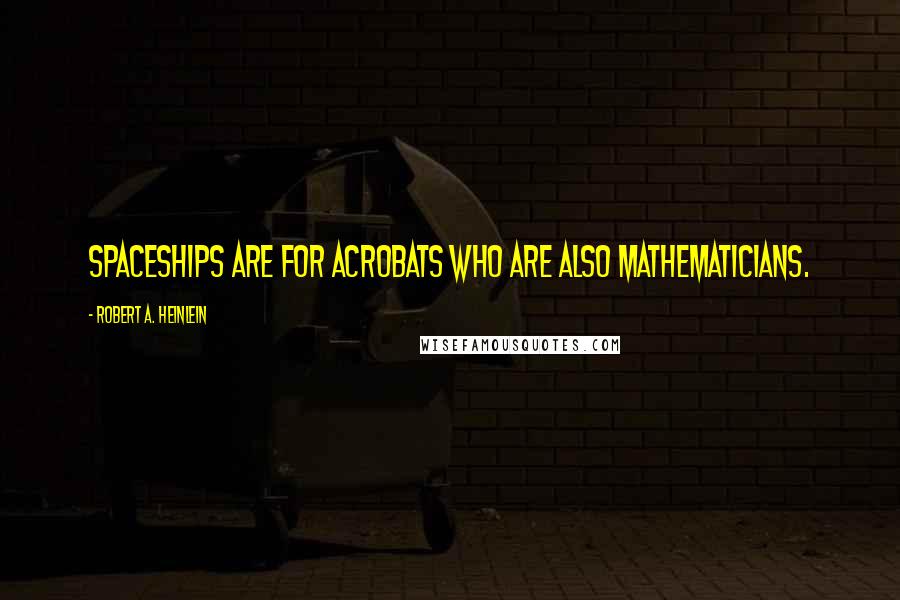 Robert A. Heinlein Quotes: Spaceships are for acrobats who are also mathematicians.