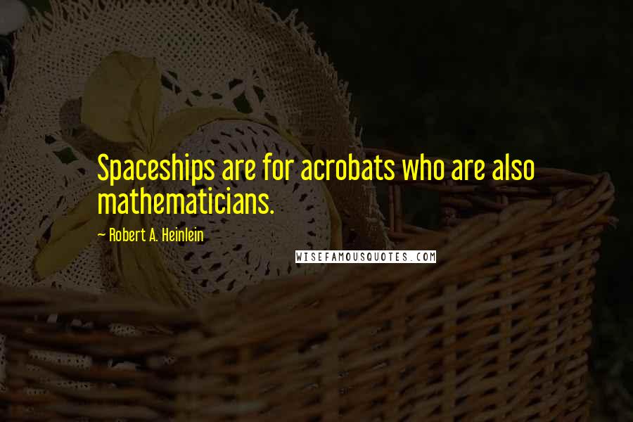 Robert A. Heinlein Quotes: Spaceships are for acrobats who are also mathematicians.