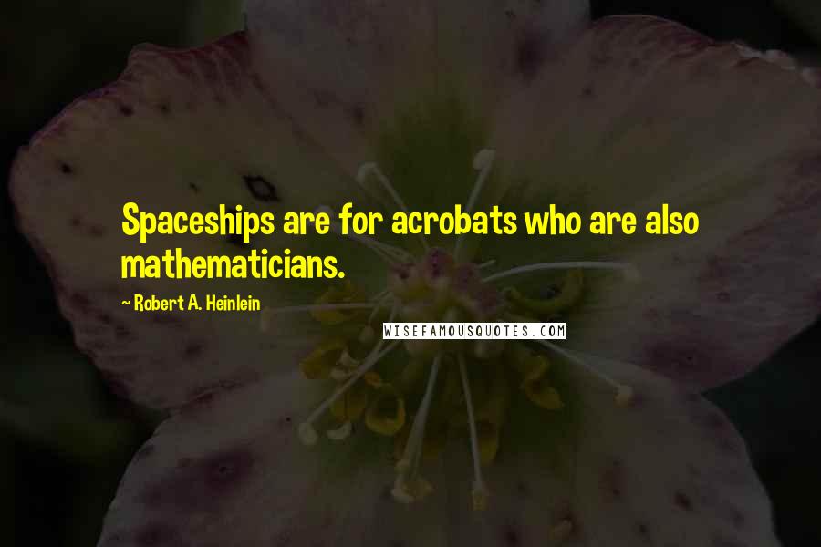 Robert A. Heinlein Quotes: Spaceships are for acrobats who are also mathematicians.
