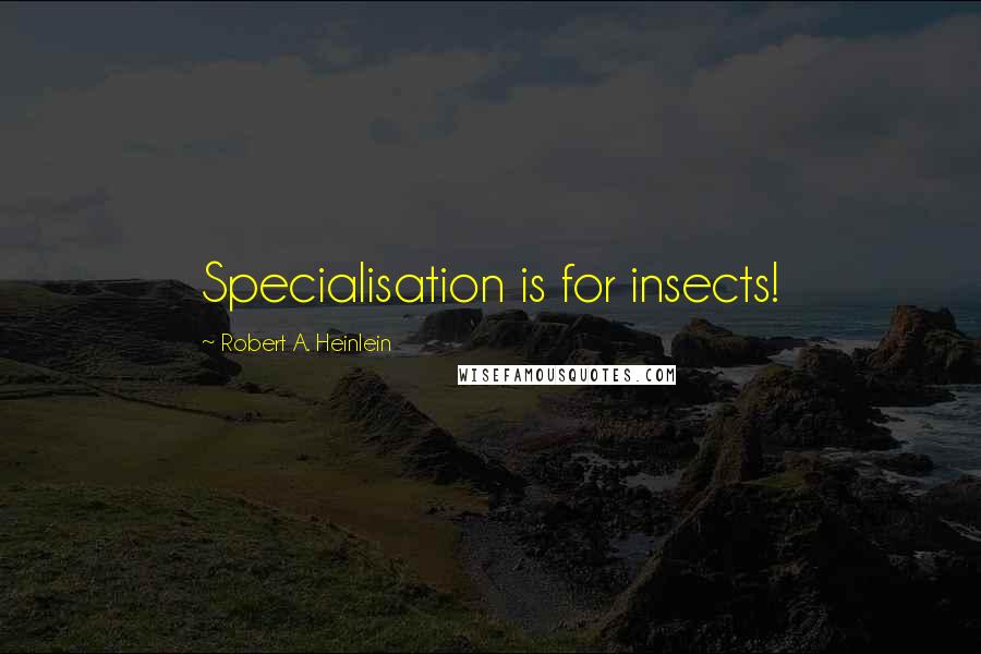 Robert A. Heinlein Quotes: Specialisation is for insects!