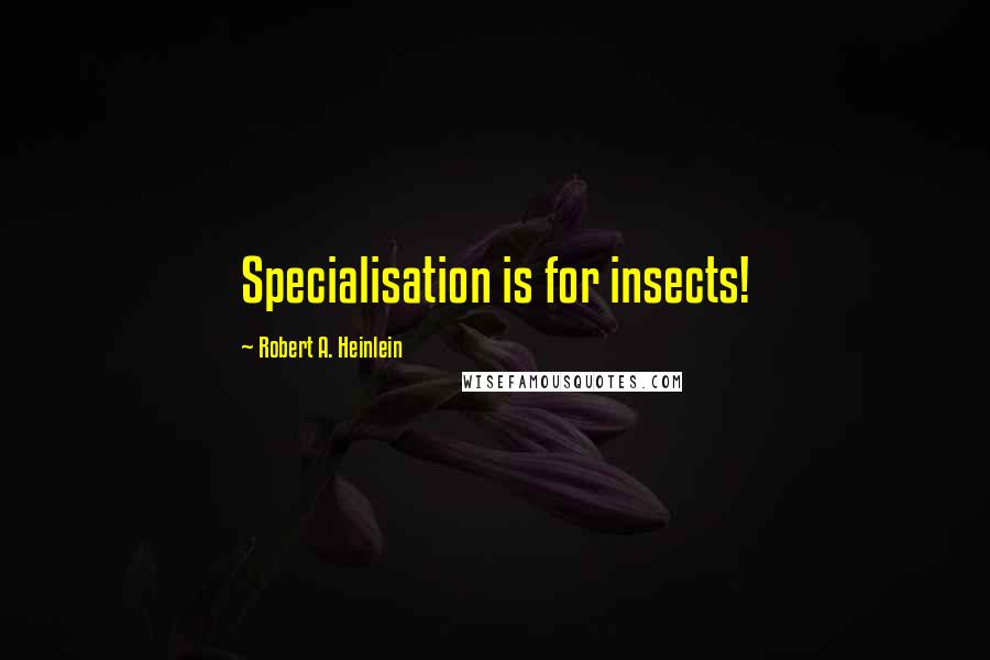 Robert A. Heinlein Quotes: Specialisation is for insects!