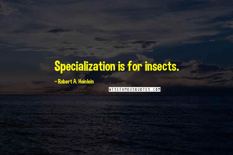 Robert A. Heinlein Quotes: Specialization is for insects.