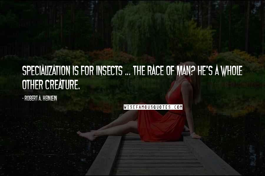 Robert A. Heinlein Quotes: Specialization is for insects ... The race of man? He's a whole other creature.