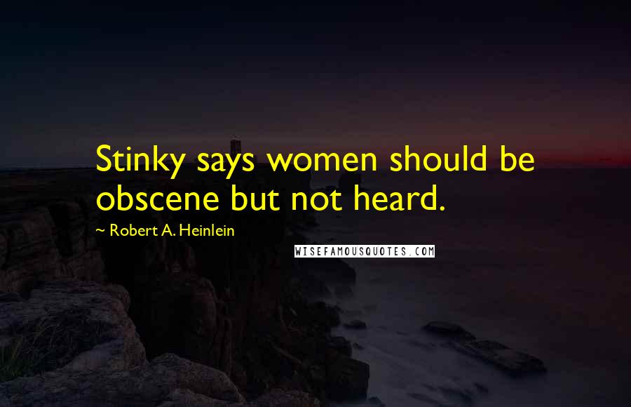 Robert A. Heinlein Quotes: Stinky says women should be obscene but not heard.