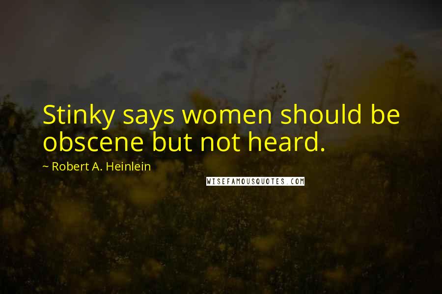 Robert A. Heinlein Quotes: Stinky says women should be obscene but not heard.