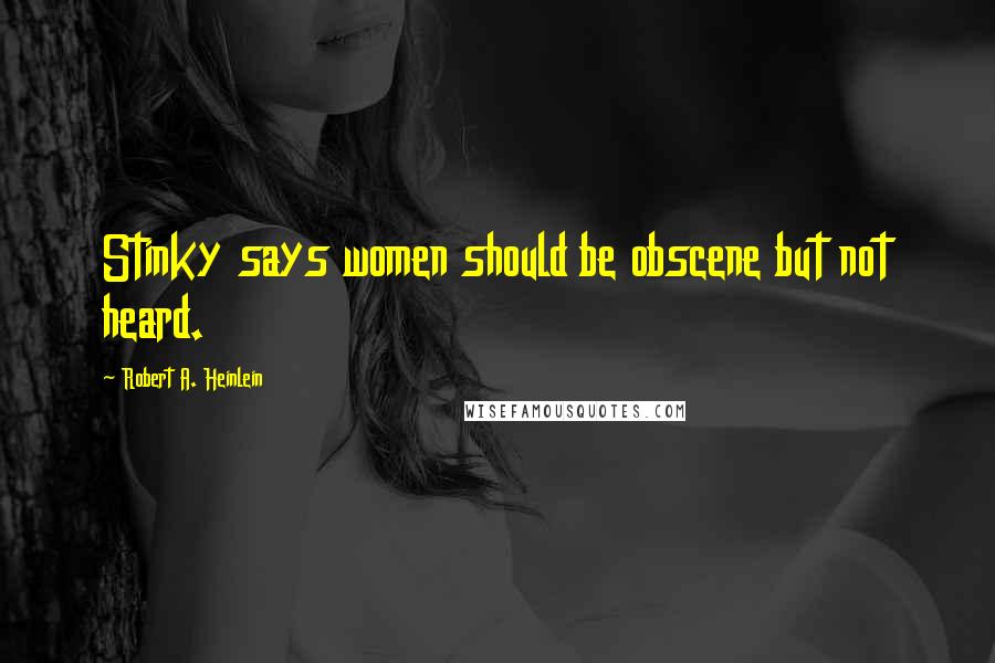 Robert A. Heinlein Quotes: Stinky says women should be obscene but not heard.