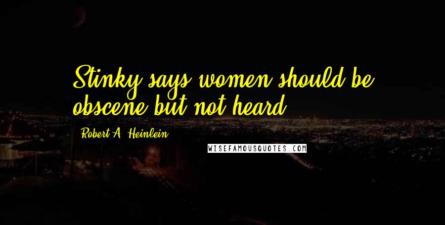 Robert A. Heinlein Quotes: Stinky says women should be obscene but not heard.