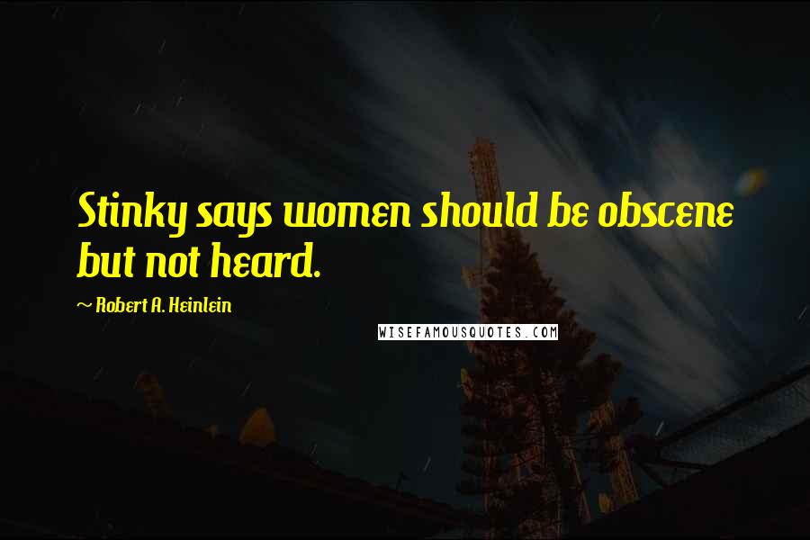 Robert A. Heinlein Quotes: Stinky says women should be obscene but not heard.