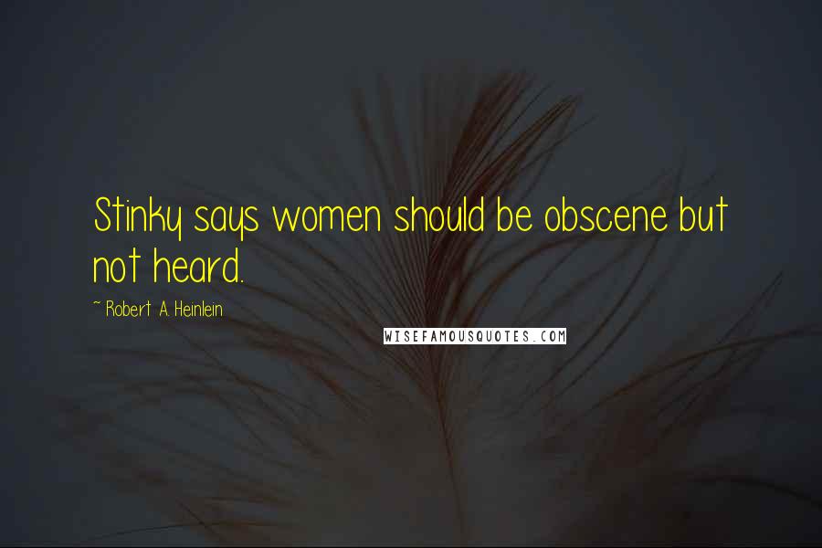 Robert A. Heinlein Quotes: Stinky says women should be obscene but not heard.