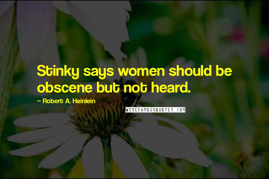 Robert A. Heinlein Quotes: Stinky says women should be obscene but not heard.