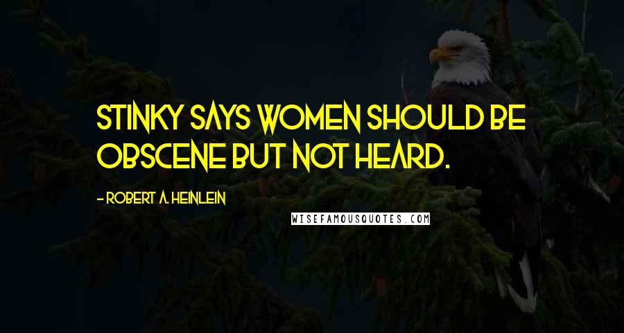 Robert A. Heinlein Quotes: Stinky says women should be obscene but not heard.