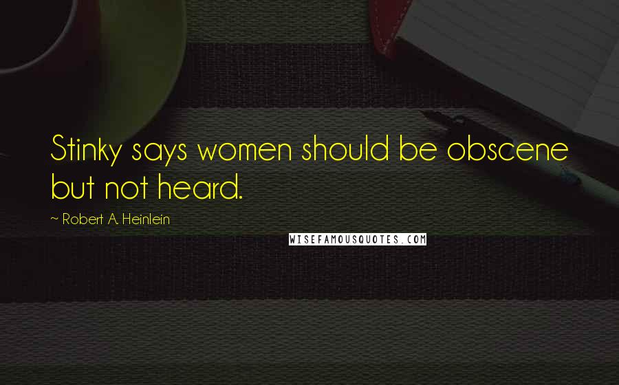 Robert A. Heinlein Quotes: Stinky says women should be obscene but not heard.