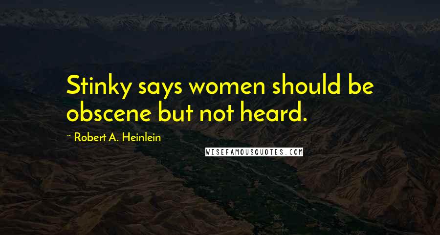 Robert A. Heinlein Quotes: Stinky says women should be obscene but not heard.