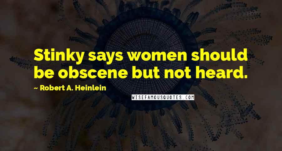 Robert A. Heinlein Quotes: Stinky says women should be obscene but not heard.