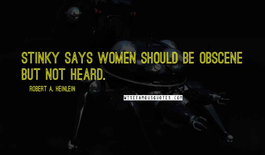 Robert A. Heinlein Quotes: Stinky says women should be obscene but not heard.