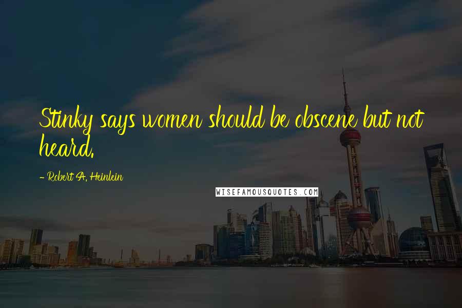 Robert A. Heinlein Quotes: Stinky says women should be obscene but not heard.