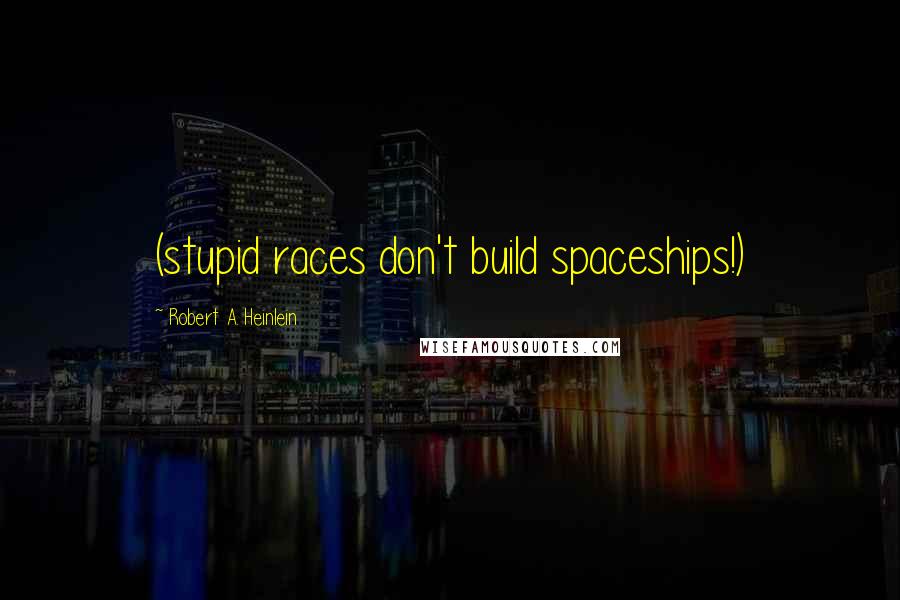Robert A. Heinlein Quotes: (stupid races don't build spaceships!)