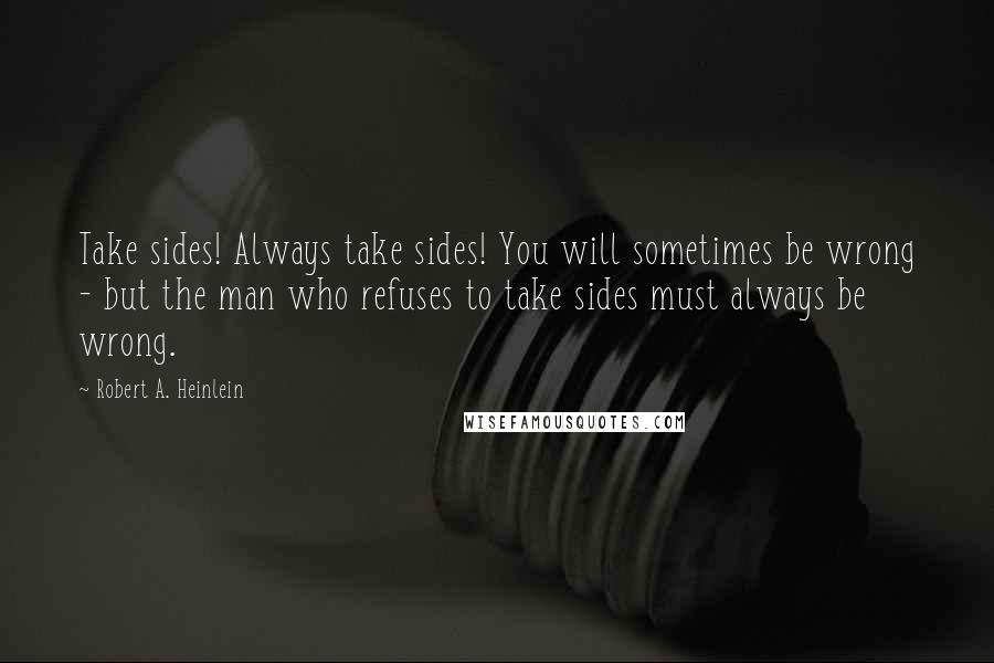 Robert A. Heinlein Quotes: Take sides! Always take sides! You will sometimes be wrong - but the man who refuses to take sides must always be wrong.