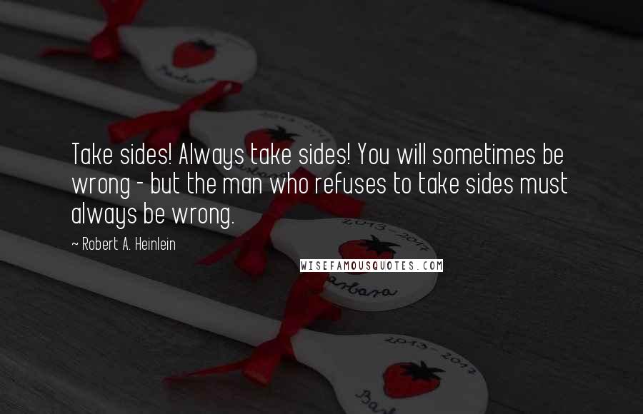 Robert A. Heinlein Quotes: Take sides! Always take sides! You will sometimes be wrong - but the man who refuses to take sides must always be wrong.