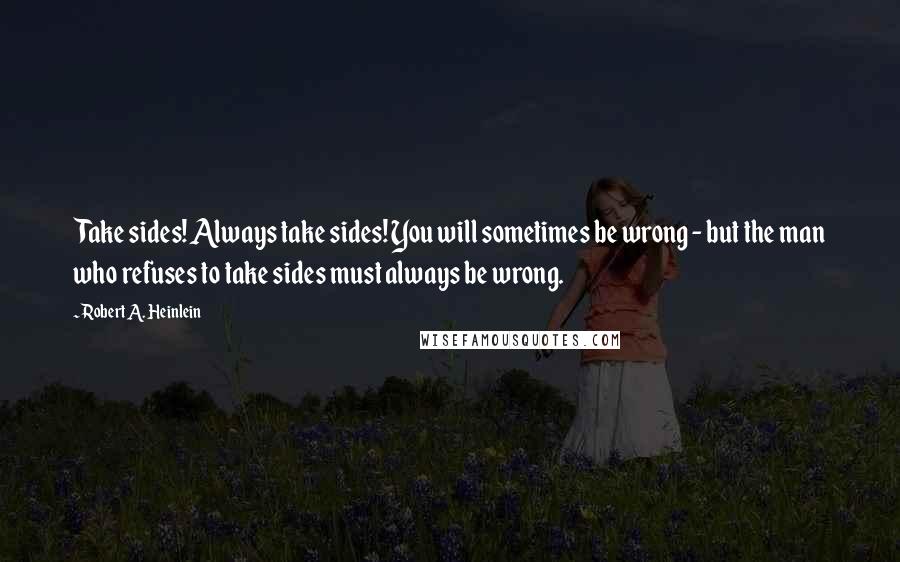 Robert A. Heinlein Quotes: Take sides! Always take sides! You will sometimes be wrong - but the man who refuses to take sides must always be wrong.