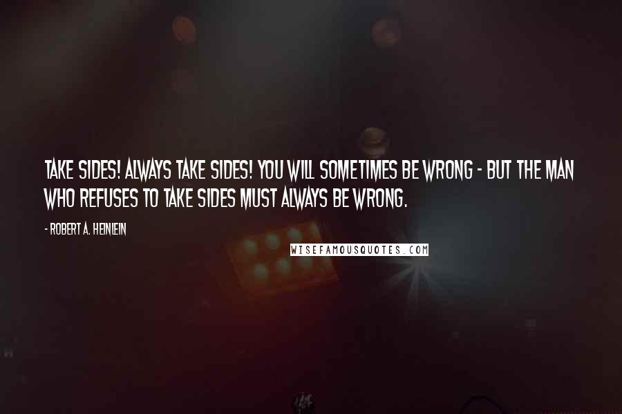 Robert A. Heinlein Quotes: Take sides! Always take sides! You will sometimes be wrong - but the man who refuses to take sides must always be wrong.