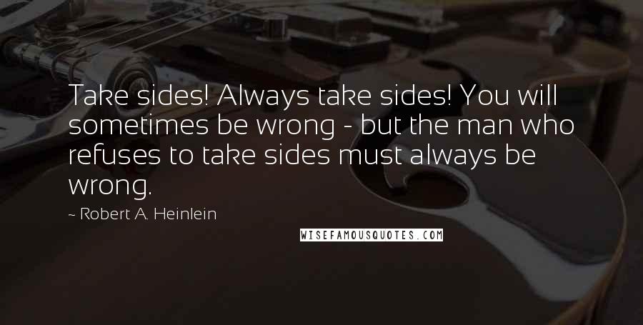 Robert A. Heinlein Quotes: Take sides! Always take sides! You will sometimes be wrong - but the man who refuses to take sides must always be wrong.