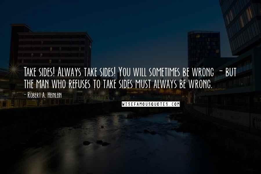 Robert A. Heinlein Quotes: Take sides! Always take sides! You will sometimes be wrong - but the man who refuses to take sides must always be wrong.