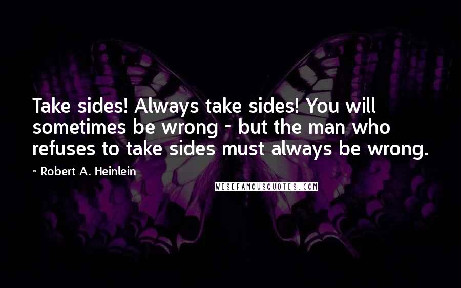 Robert A. Heinlein Quotes: Take sides! Always take sides! You will sometimes be wrong - but the man who refuses to take sides must always be wrong.