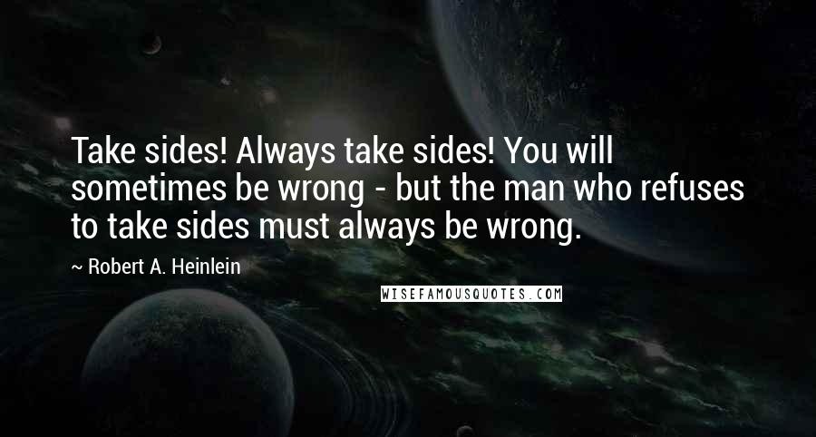 Robert A. Heinlein Quotes: Take sides! Always take sides! You will sometimes be wrong - but the man who refuses to take sides must always be wrong.