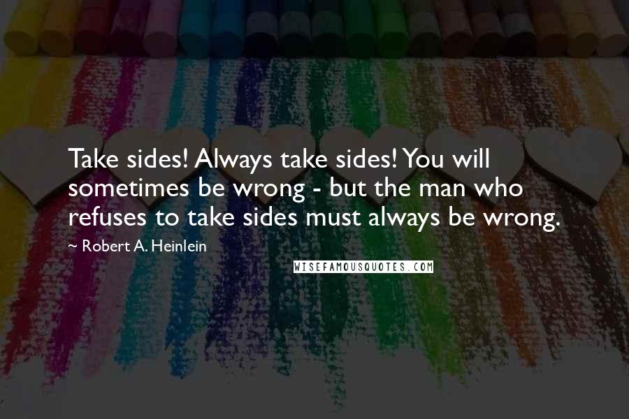 Robert A. Heinlein Quotes: Take sides! Always take sides! You will sometimes be wrong - but the man who refuses to take sides must always be wrong.