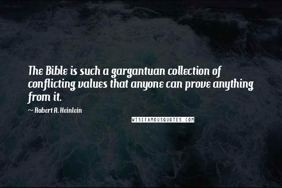 Robert A. Heinlein Quotes: The Bible is such a gargantuan collection of conflicting values that anyone can prove anything from it.