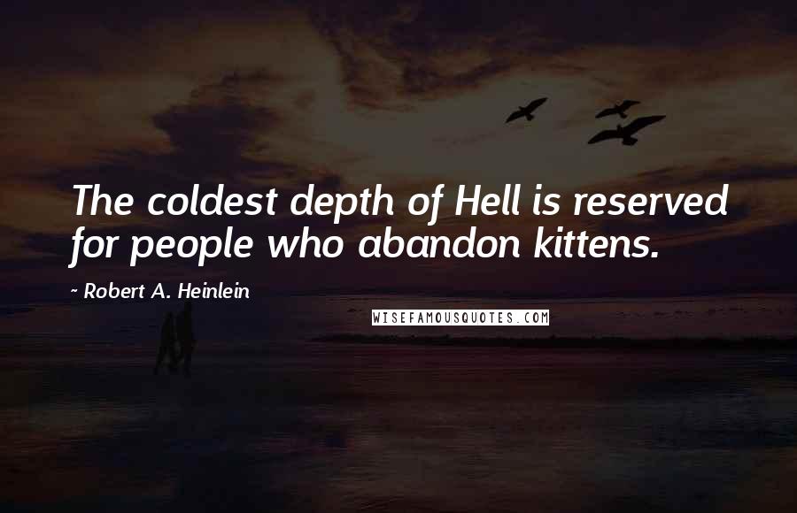 Robert A. Heinlein Quotes: The coldest depth of Hell is reserved for people who abandon kittens.