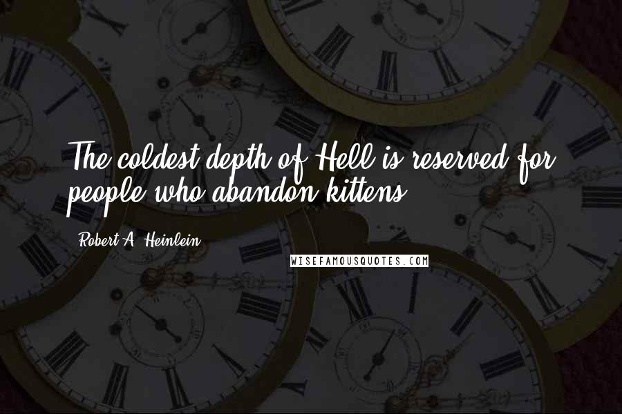 Robert A. Heinlein Quotes: The coldest depth of Hell is reserved for people who abandon kittens.