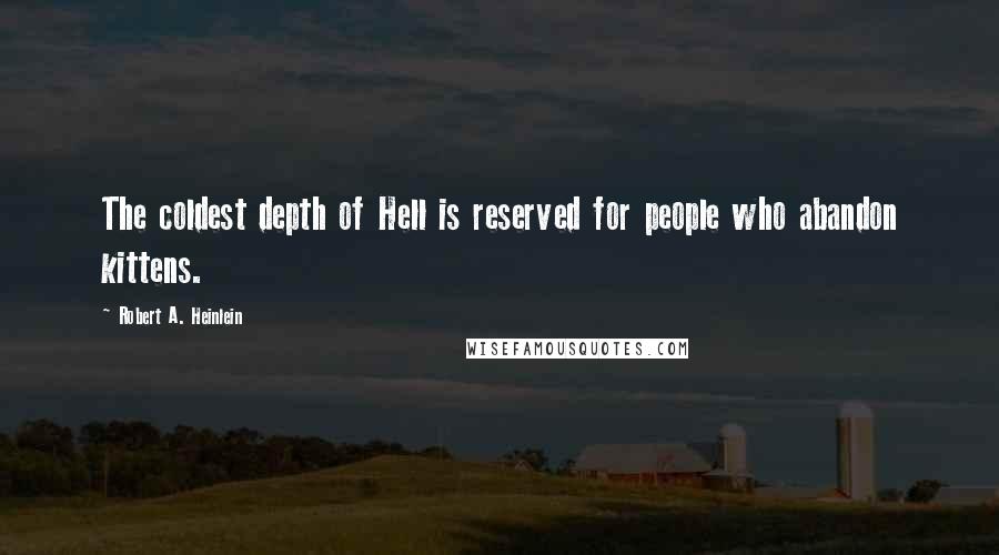 Robert A. Heinlein Quotes: The coldest depth of Hell is reserved for people who abandon kittens.