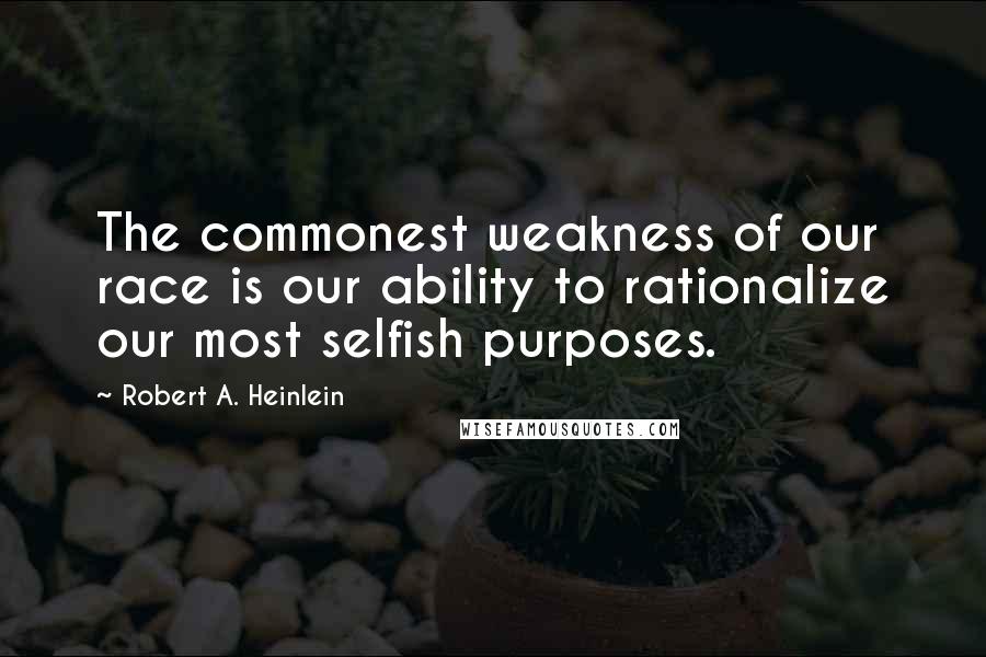 Robert A. Heinlein Quotes: The commonest weakness of our race is our ability to rationalize our most selfish purposes.