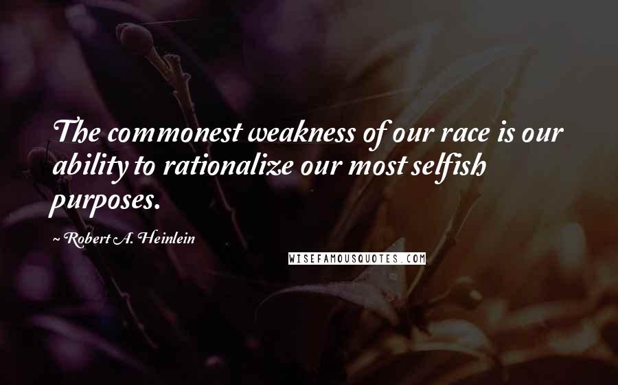 Robert A. Heinlein Quotes: The commonest weakness of our race is our ability to rationalize our most selfish purposes.