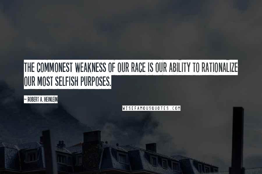 Robert A. Heinlein Quotes: The commonest weakness of our race is our ability to rationalize our most selfish purposes.