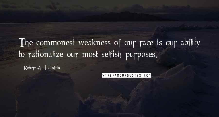 Robert A. Heinlein Quotes: The commonest weakness of our race is our ability to rationalize our most selfish purposes.