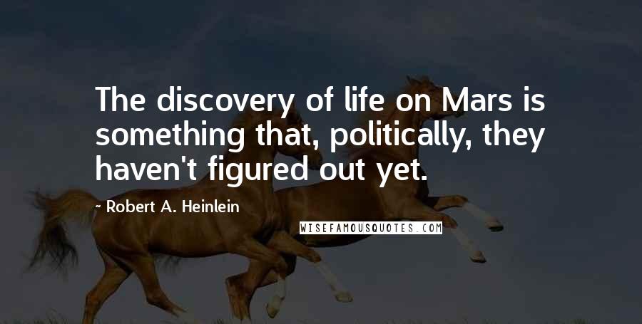 Robert A. Heinlein Quotes: The discovery of life on Mars is something that, politically, they haven't figured out yet.
